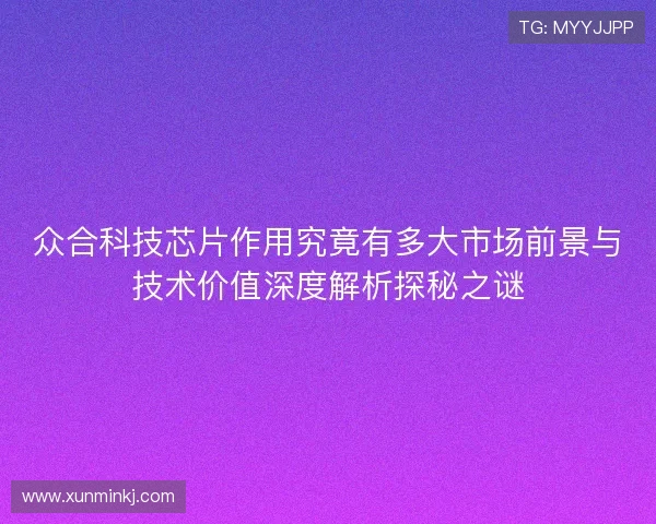 众合科技芯片作用究竟有多大市场前景与技术价值深度解析探秘之谜